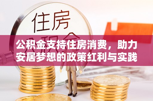 大方公积金支持住房消费，助力安居梦想的政策红利与实践