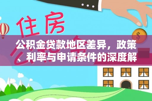 大方公积金贷款地区差异，政策、利率与申请条件的深度解析