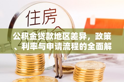 大方公积金贷款地区差异，政策、利率与申请流程的全面解析