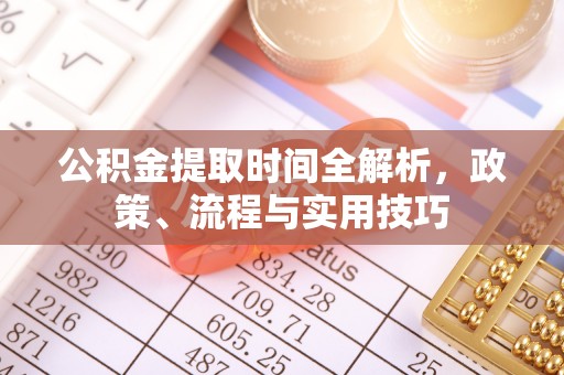 大方公积金提取时间全解析，政策、流程与实用技巧