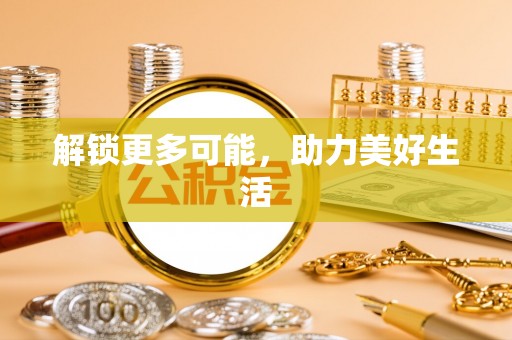 大方解锁更多可能，助力美好生活