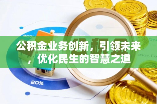 大方公积金业务创新，引领未来，优化民生的智慧之道