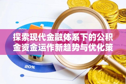 大方探索现代金融体系下的公积金资金运作新趋势与优化策略