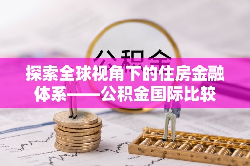 大方探索全球视角下的住房金融体系——公积金国际比较