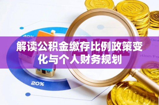 大方解读公积金缴存比例政策变化与个人财务规划