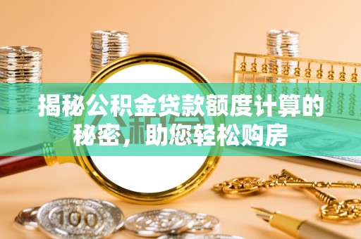 大方揭秘公积金贷款额度计算的秘密，助您轻松购房