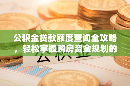 大方公积金贷款额度查询全攻略，轻松掌握购房资金规划的关键