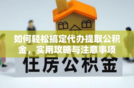 大方如何轻松搞定代办提取公积金，实用攻略与注意事项