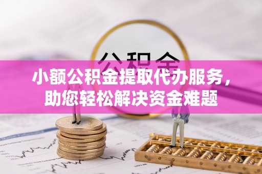大方小额公积金提取代办服务，助您轻松解决资金难题