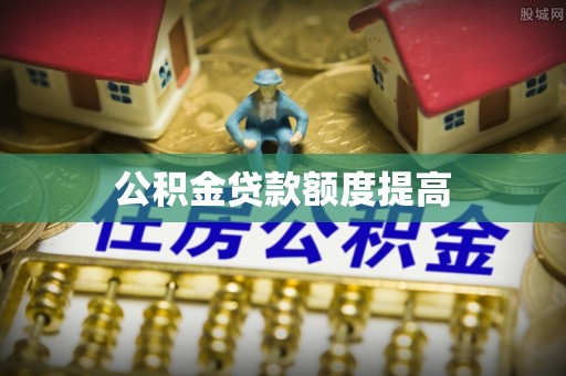 大方公积金贷款额度提高