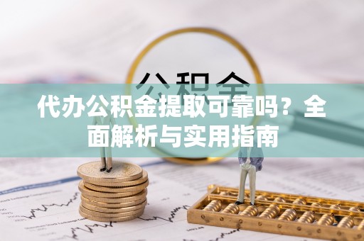 大方代办公积金提取可靠吗？全面解析与实用指南