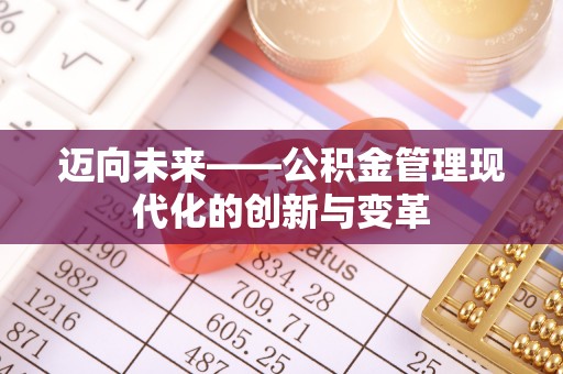 大方迈向未来——公积金管理现代化的创新与变革