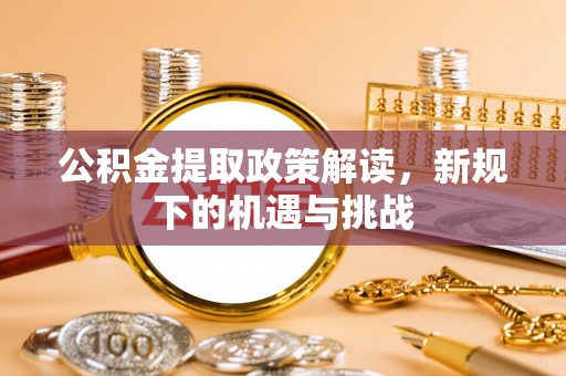 大方公积金提取政策解读，新规下的机遇与挑战