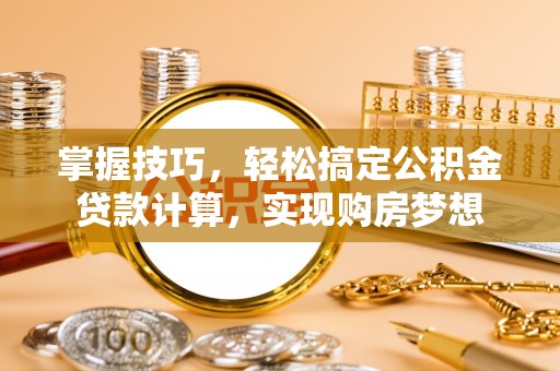大方掌握技巧，轻松搞定公积金贷款计算，实现购房梦想