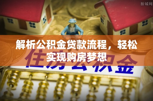 大方解析公积金贷款流程，轻松实现购房梦想
