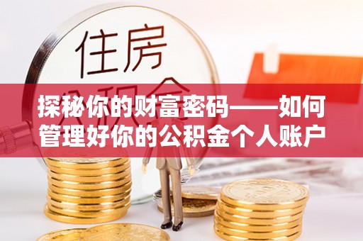 大方探秘你的财富密码——如何管理好你的公积金个人账户信息