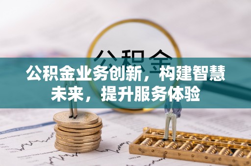 大方公积金业务创新，构建智慧未来，提升服务体验