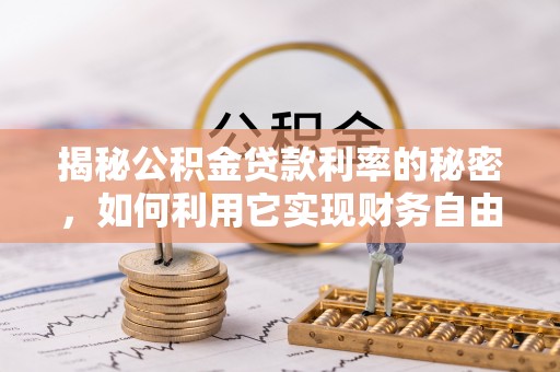 大方揭秘公积金贷款利率的秘密，如何利用它实现财务自由？