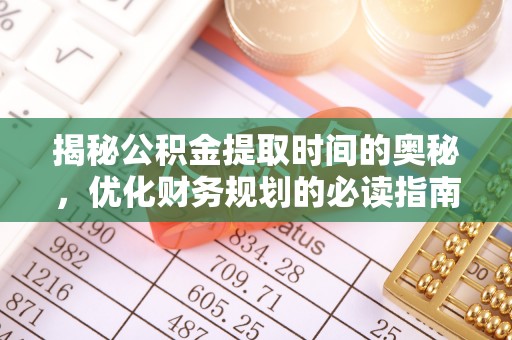 大方揭秘公积金提取时间的奥秘，优化财务规划的必读指南