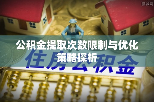 大方公积金提取次数限制与优化策略探析