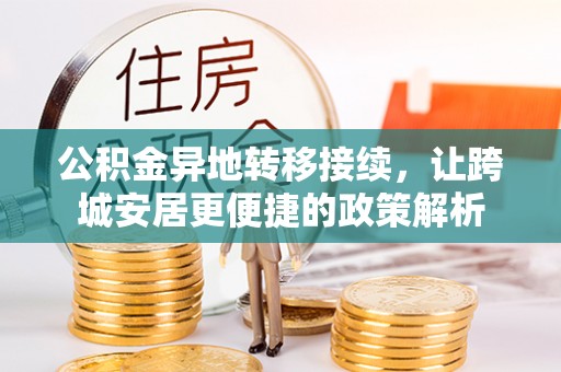 大方公积金异地转移接续，让跨城安居更便捷的政策解析