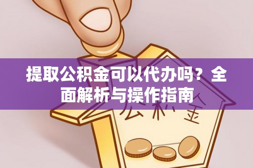 大方提取公积金可以代办吗？全面解析与操作指南