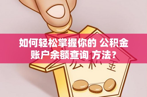 大方如何轻松掌握你的 公积金账户余额查询 方法？
