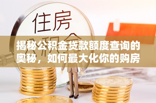 大方揭秘公积金贷款额度查询的奥秘，如何最大化你的购房资金