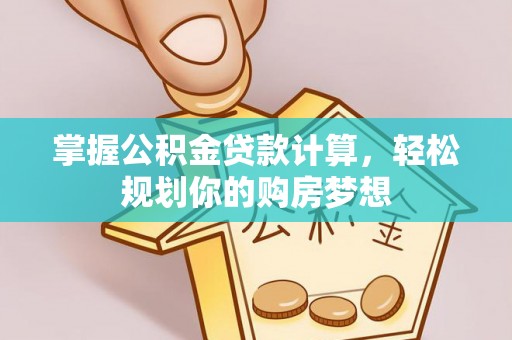 大方掌握公积金贷款计算，轻松规划你的购房梦想