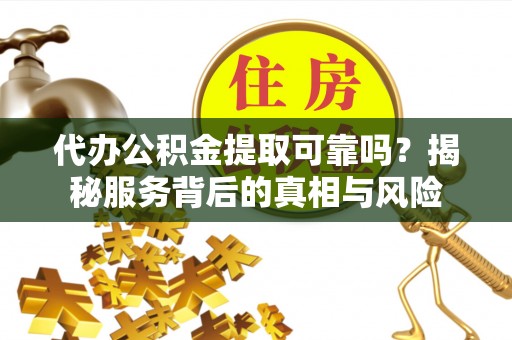大方代办公积金提取可靠吗？揭秘服务背后的真相与风险