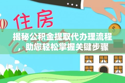 大方揭秘公积金提取代办理流程，助您轻松掌握关键步骤