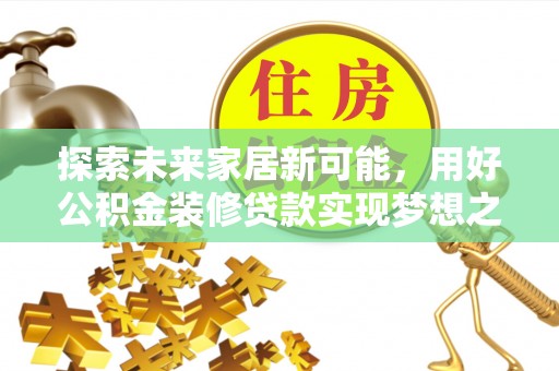 大方探索未来家居新可能，用好公积金装修贷款实现梦想之家