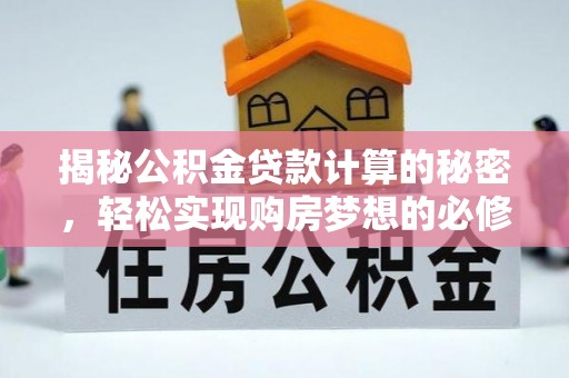 大方揭秘公积金贷款计算的秘密，轻松实现购房梦想的必修课