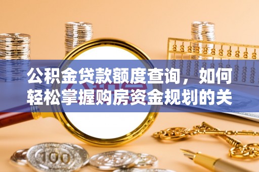 大方公积金贷款额度查询，如何轻松掌握购房资金规划的关键