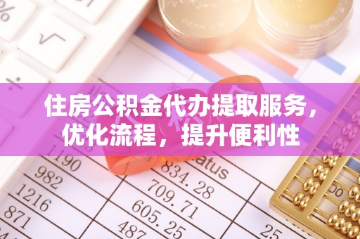 大方住房公积金代办提取服务，优化流程，提升便利性