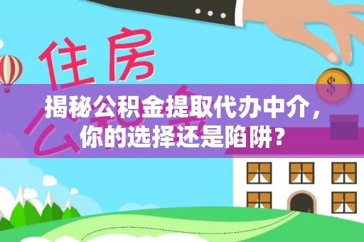 大方揭秘公积金提取代办中介，你的选择还是陷阱？