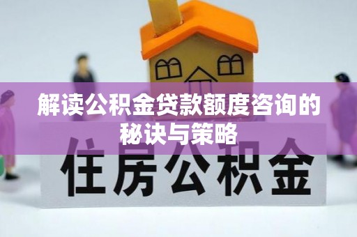 大方解读公积金贷款额度咨询的秘诀与策略