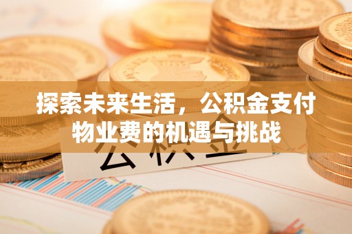 大方探索未来生活，公积金支付物业费的机遇与挑战