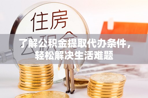 大方了解公积金提取代办条件，轻松解决生活难题