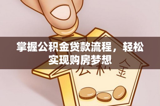大方掌握公积金贷款流程，轻松实现购房梦想