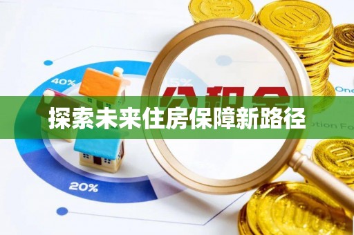 大方探索未来住房保障新路径