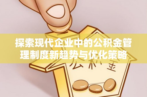 大方探索现代企业中的公积金管理制度新趋势与优化策略