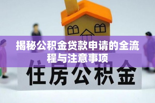 大方揭秘公积金贷款申请的全流程与注意事项