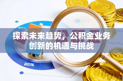 大方探索未来趋势，公积金业务创新的机遇与挑战