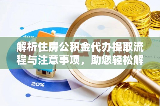 大方解析住房公积金代办提取流程与注意事项，助您轻松解决资金难题