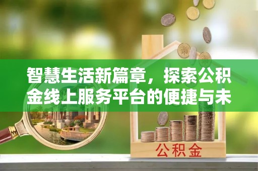 大方智慧生活新篇章，探索公积金线上服务平台的便捷与未来