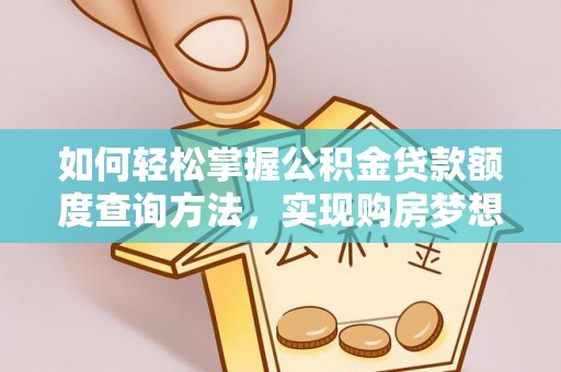 大方如何轻松掌握公积金贷款额度查询方法，实现购房梦想？