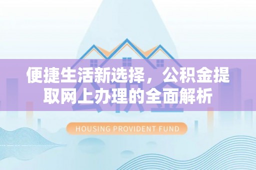 大方便捷生活新选择，公积金提取网上办理的全面解析
