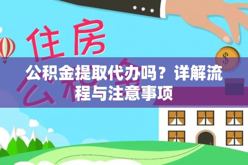 大方公积金提取代办吗？详解流程与注意事项