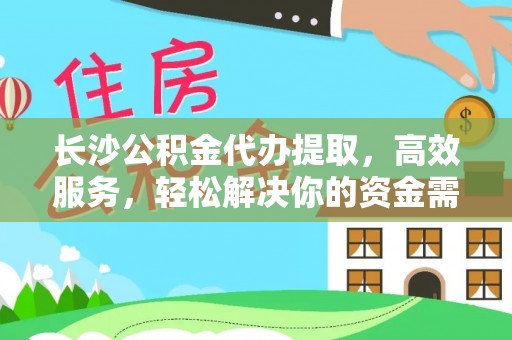 大方长沙公积金代办提取，高效服务，轻松解决你的资金需求